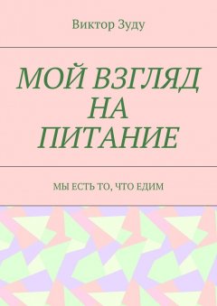 Виктор Зуду - Мой взгляд на питание. Мы есть то, что едим