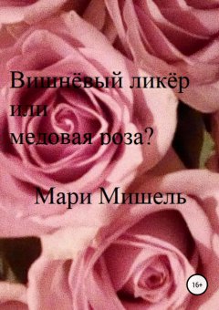Мари Мишель - Вишнёвый ликёр или медовая роза?