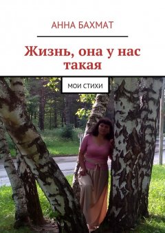 Анна Бахмат - Жизнь, она у нас такая. Мои стихи