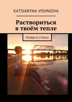 Katsiaryna Vishniova - Раствориться в твоём тепле. Правда в стихах