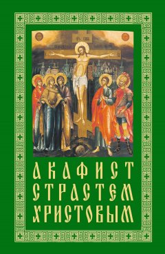 Сборник - Акафист Страстем Христовым