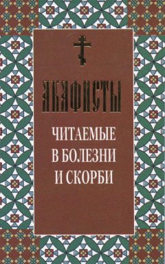 Сборник - Акафисты читаемые в болезни и скорби