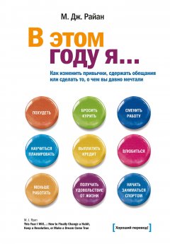 М. Райан - В этом году я… Как изменить привычки, сдержать обещания или сделать то, о чем вы давно мечтали