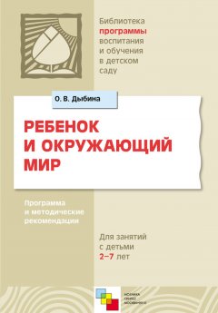 Ольга Дыбина - Ребенок и окружающий мир. Программа и методические рекомендации. Для работы с детьми 2-7 лет