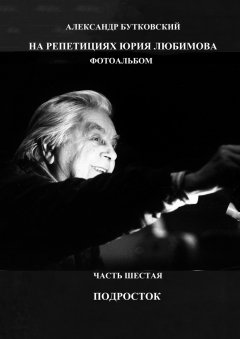 Александр Бутковский - НА РЕПЕТИЦИЯХ ЮРИЯ ЛЮБИМОВА. ФОТОАЛЬБОМ. ЧАСТЬ ШЕСТАЯ. ПОДРОСТОК