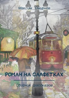 Максим Смирнов - Роман на салфетках. Сборник рассказов