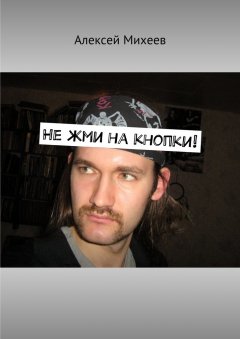 Алексей Михеев - Не жми на кнопки!