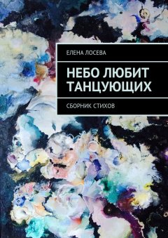 Елена Лосева - Небо любит танцующих. Сборник стихов