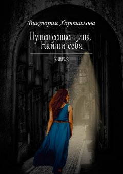 Виктория Хорошилова - Путешественница. Найти себя. Книга 3