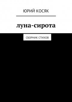 Юрий Косяк - Луна-сирота. Сборник стихов