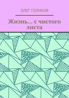 Олег Голиков - Жизнь… с чистого листа