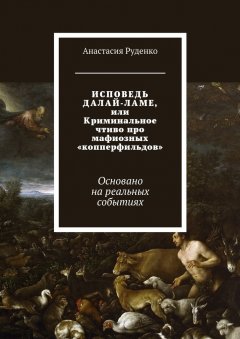 Анастасия Руденко - ИСПОВЕДЬ ДАЛАЙ-ЛАМЕ, или Криминальное чтиво про мафиозных «копперфильдов». Основано на реальных событиях