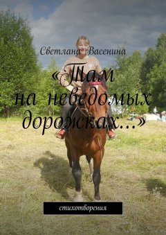 Светлана Васенина - «Там на неведомых дорожках…». Стихотворения