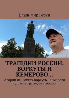 Владимир Герун - Трагедии России, Воркуты и Кемерово… Аварии на шахтах Воркуты, Кемерово и другие трагедии в России