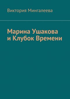 Виктория Мингалеева - Марина Ушакова и Клубок Времени. Книга первая