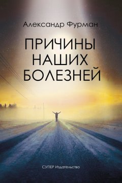 Александр Фурман - Причины наших болезней