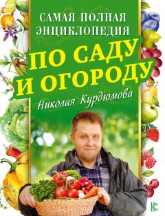 Николай Курдюмов - Самая полная энциклопедия по саду и огороду