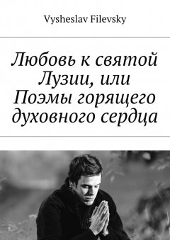 Vysheslav Filevsky - Любовь к святой Лузии, или Поэмы горящего духовного сердца