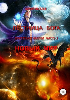 Юрий Киселев - Лестница Бога. Обретение магии. Часть 3. Новый мир