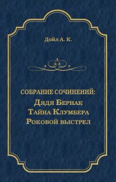 Артур Конан Дойл - Дядя Бернак. Тайна Клумбера. Роковой выстрел (сборник)