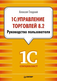 Алексей Гладкий - 1С: Управление торговлей 8.2. Руководство пользователя