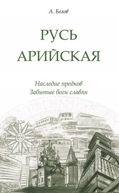 Александр Белов - Русь арийская. Наследие предков. Забытые боги славян