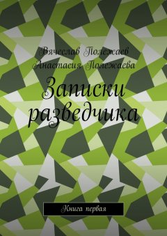 Анастасия Полежаева - Записки разведчика. Книга первая