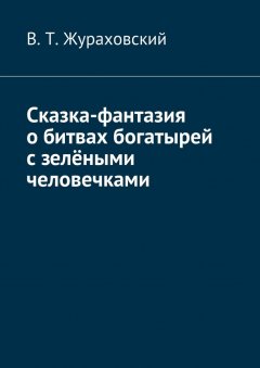 В. Жураховский - Сказка-фантазия о битвах богатырей с зелёными человечками