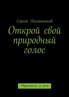 Сергей Калашников - Открой свой природный голос. Упражнения по речи