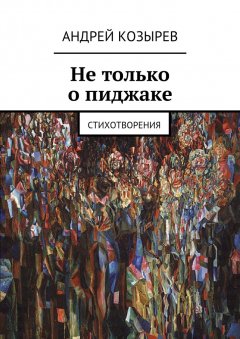 Андрей Козырев - Не только о пиджаке. Стихотворения