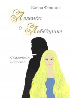 Елена Фошина - Легенда о Лебёдушке. Сказочная повесть