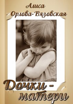 Алиса Орлова-Вязовская - Дочки-матери