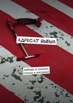 Нина Острун - Адресат выбыл. Любовь в сказках, стихах и рисунках