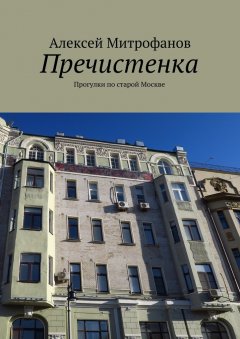 Алексей Митрофанов - Пречистенка. Прогулки по старой Москве