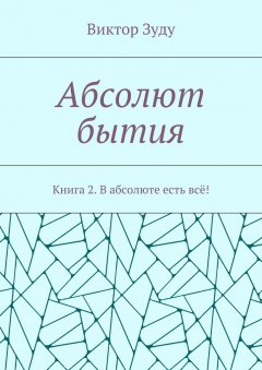 Виктор Зуду - Абсолют бытия. Книга 2. В абсолюте есть всё!
