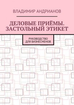 Владимир Андрианов - Деловые приёмы. Застольный этикет. Руководство для бизнесменов