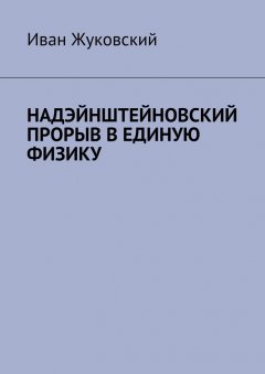 Иван Жуковский - Надэйнштейновский прорыв в единую физику