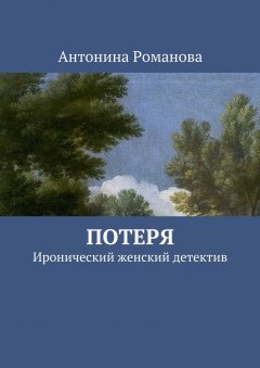 Антонина Романова - Потеря. Иронический женский детектив