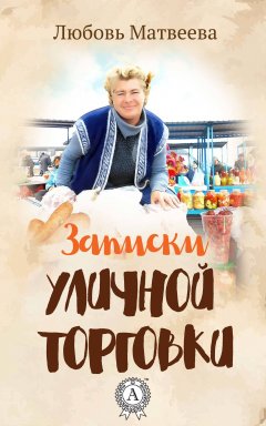 Любовь Матвеева - Записки уличной торговки