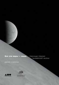 Джон Уиллис - Все эти миры – ваши: Научные поиски внеземной жизни