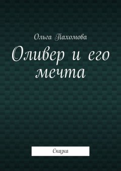 Ольга Пахомова - Оливер и его мечта. Сказка