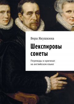 Вера Якушкина - Шекспировы сонеты. Переводы и оригинал на английском языке
