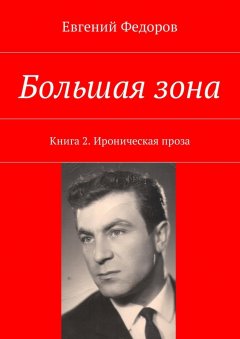 Евгений Федоров - Большая зона. Книга 2. Ироническая проза