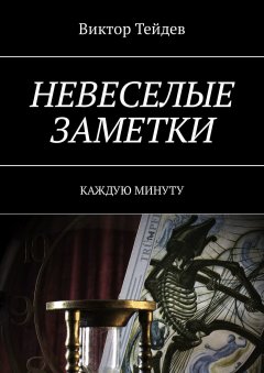 Виктор Тейдев - Невеселые заметки. Каждую минуту