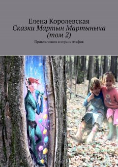 Елена Королевская - Сказки Мартын Мартыныча (том 2). Приключения в стране эльфов