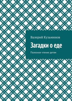 Валерий Кузьминов - Загадки о еде. Полезное чтение детям