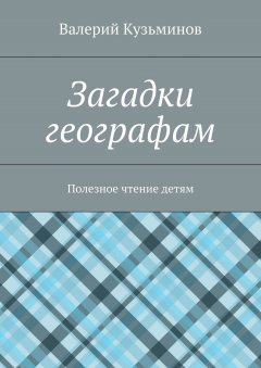 Валерий Кузьминов - Загадки географам. Полезное чтение детям