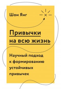 Шон Янг - Привычки на всю жизнь. Научный подход к формированию устойчивых привычек