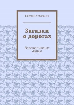 Валерий Кузьминов - Загадки о дорогах. Полезное чтение детям