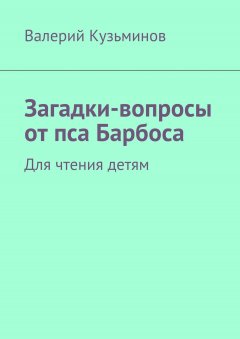 Валерий Кузьминов - Загадки-вопросы от пса Барбоса. Для чтения детям